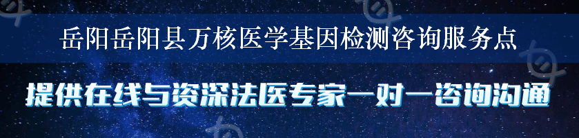 岳阳岳阳县万核医学基因检测咨询服务点